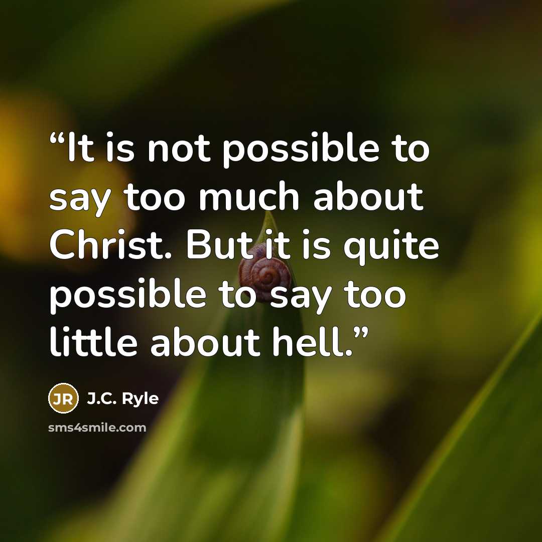 “It is not possible to say too much about Christ. But it is quite possible to say too little about hell.” quote by J.C. Ryle