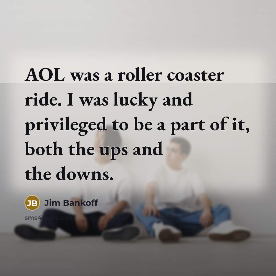 “AOL was a roller coaster ride. I was lucky and privileged to be a part of it, both the ups and the downs.” quote by Jim Bankoff