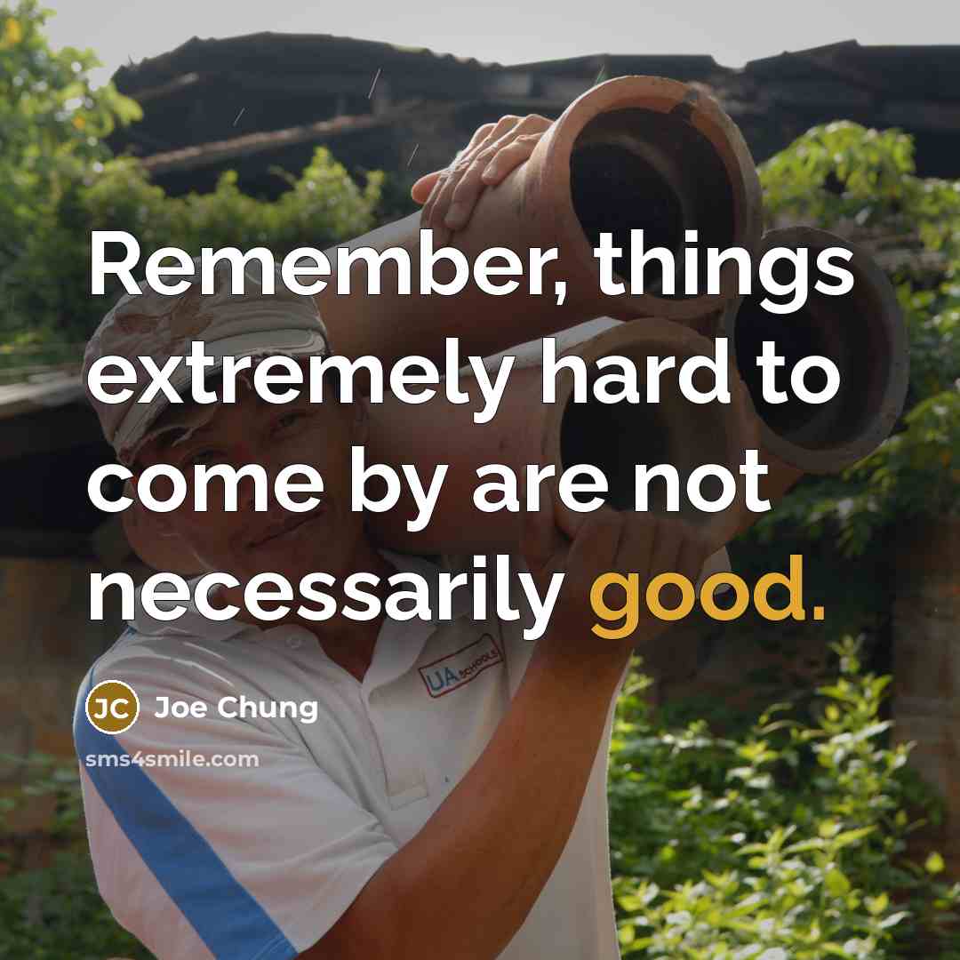 “Remember, things extremely hard to come by are not necessarily good.” quote by Joe Chung