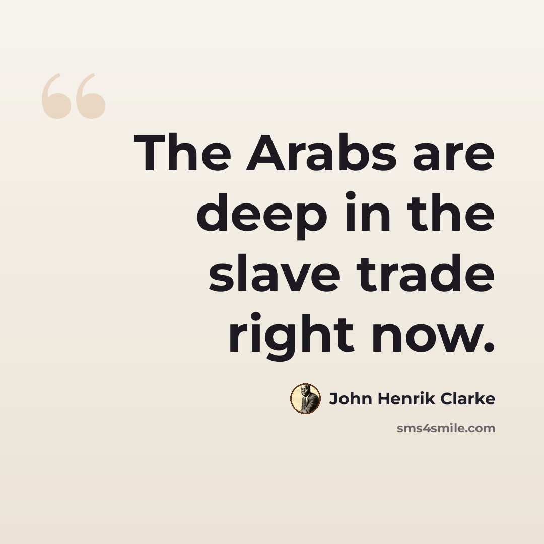 “The Arabs are deep in the slave trade right now.” quote by John Henrik Clarke