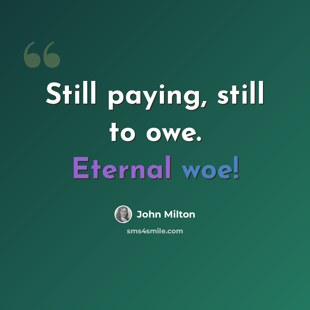 “Still paying, still to owe. Eternal woe!” quote by John Milton