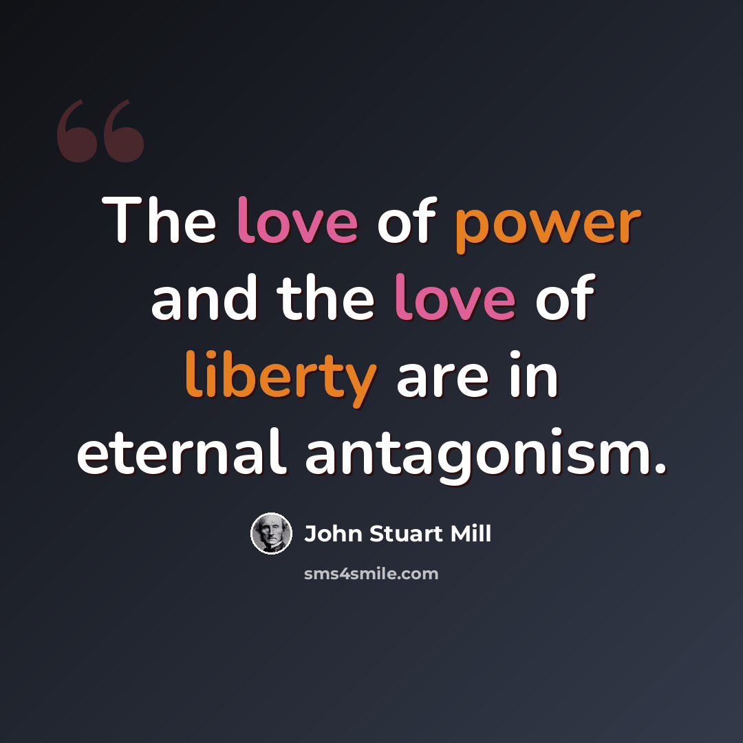 “The love of power and the love of liberty are in eternal antagonism.” quote by John Stuart Mill