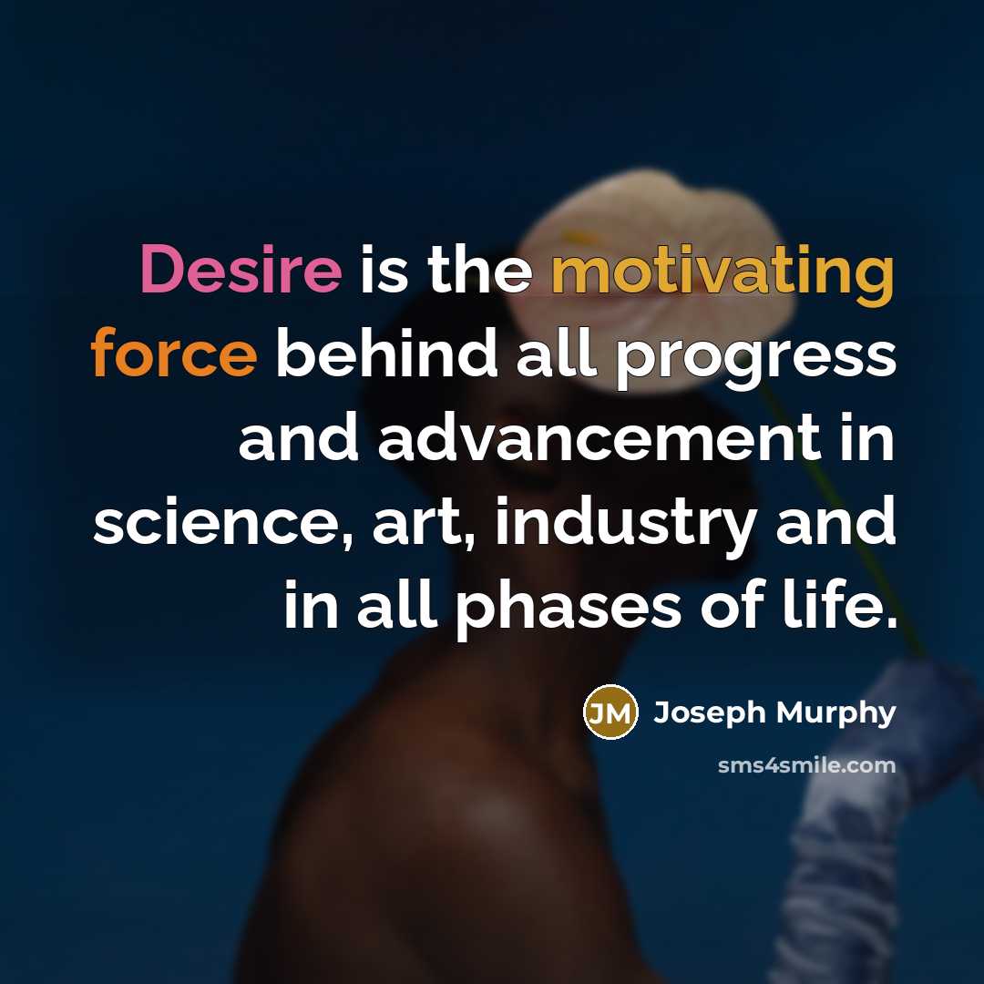 “Desire is the motivating force behind all progress and advancement in science, art, industry and in all phases of life.” quote by Joseph Murphy