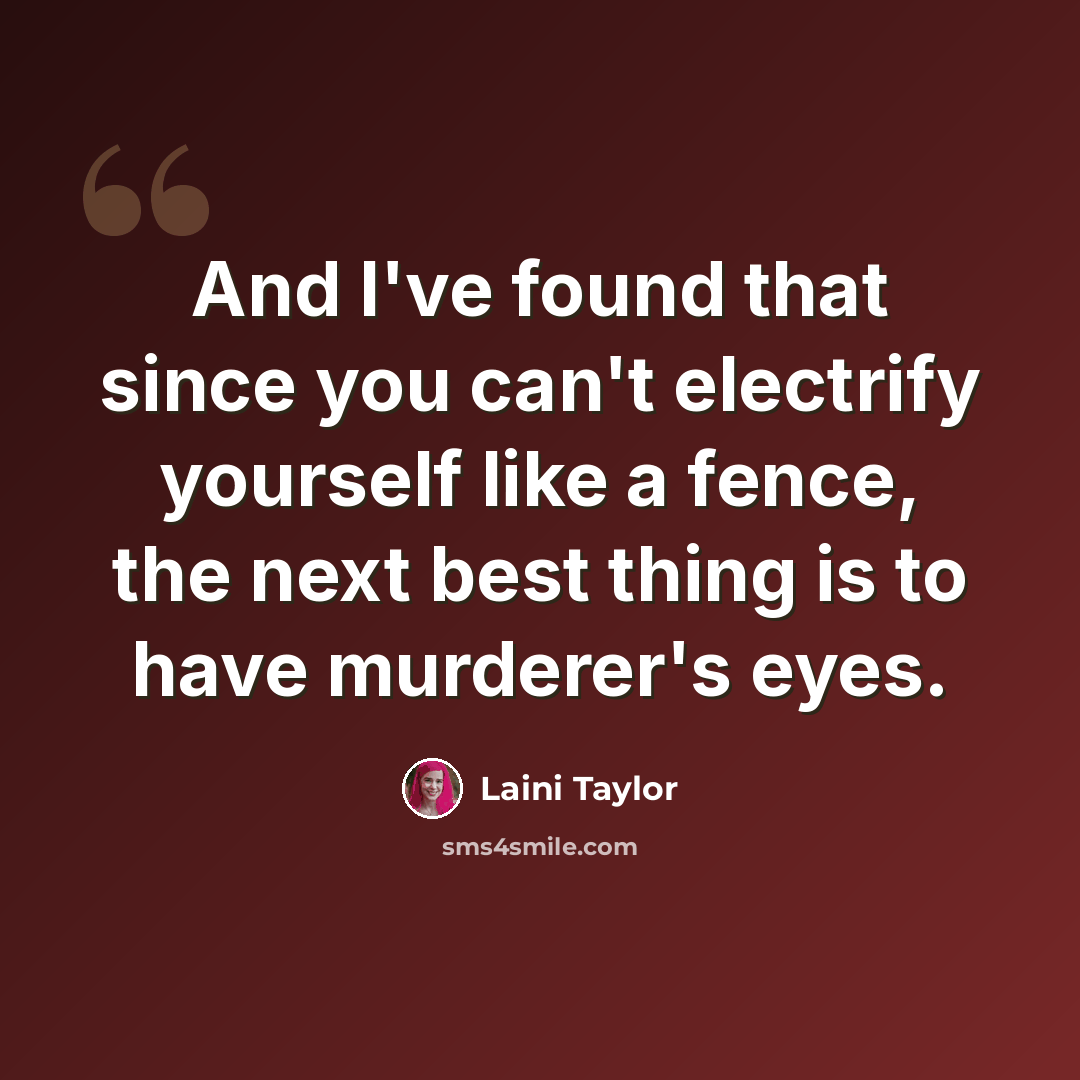 “And I've found that since you can't electrify yourself like a fence, the next best thing is to have murderer's eyes.” quote by Laini Taylor