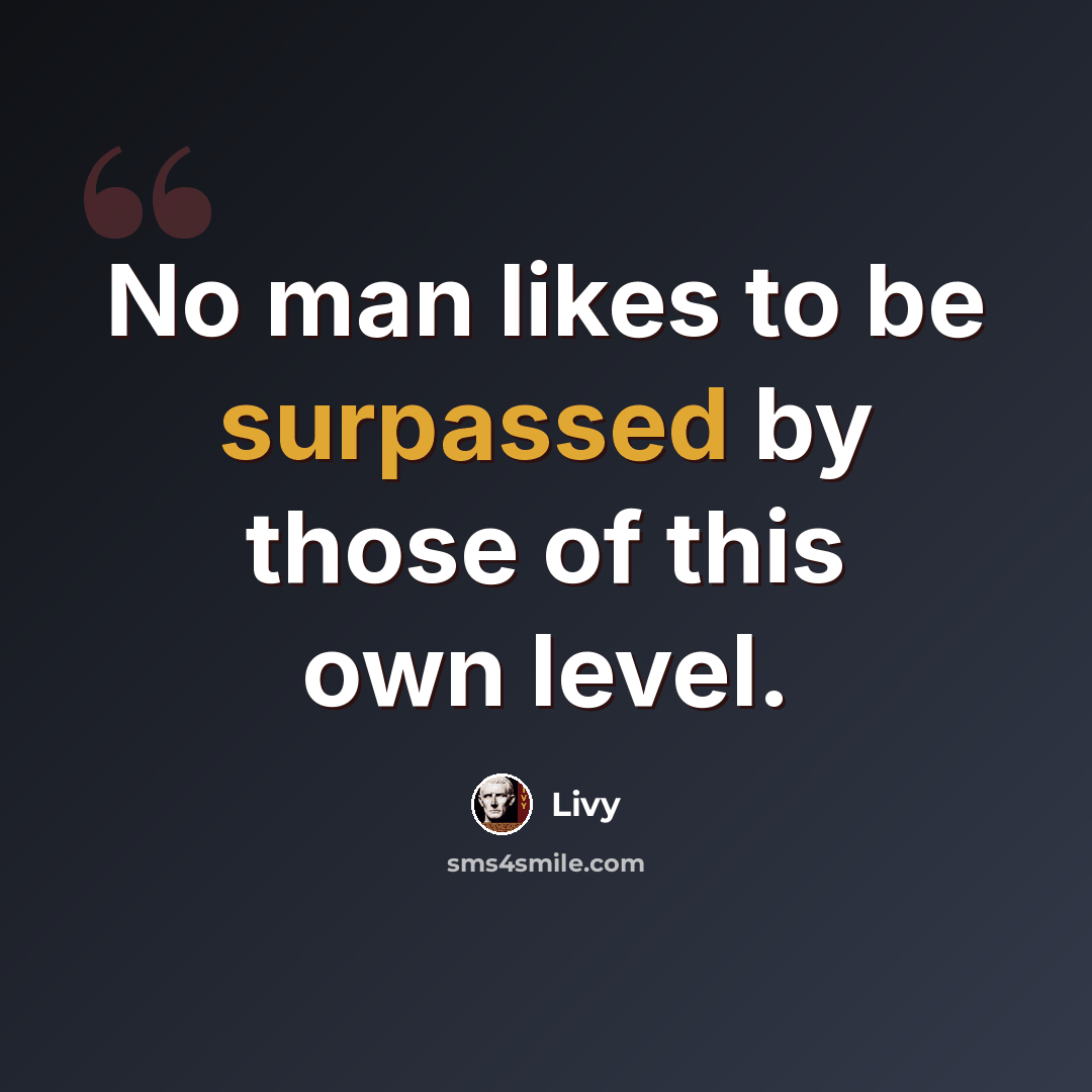 “No man likes to be surpassed by those of this own level.” quote by Livy