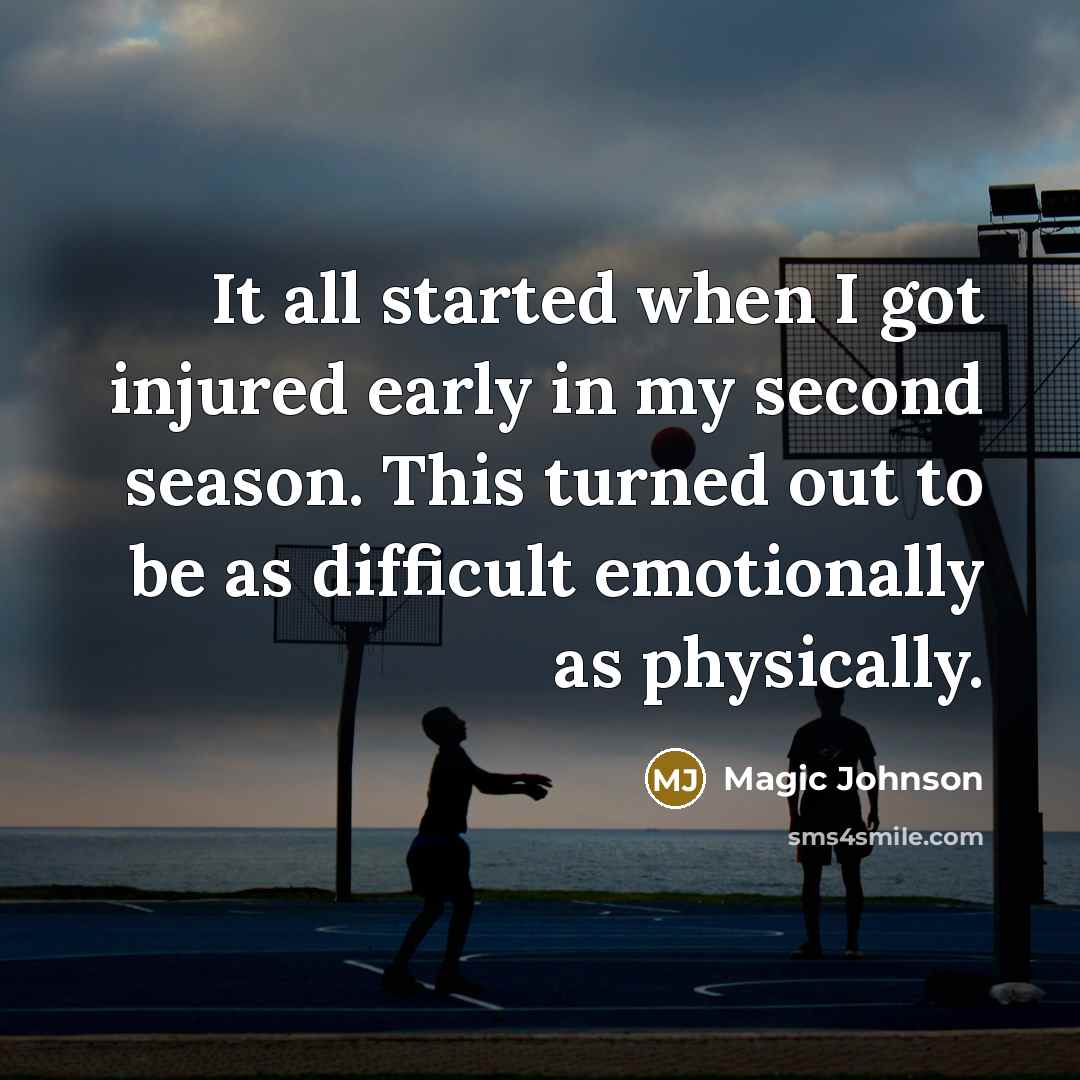 “It all started when I got injured early in my second season. This turned out to be as difficult emotionally as physically.” quote by Magic Johnson