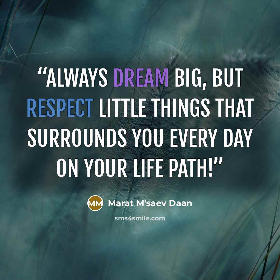 “Always dream big, but respect little things that surrounds you every day on your life path!﻿” quote by Marat M'saev Daan
