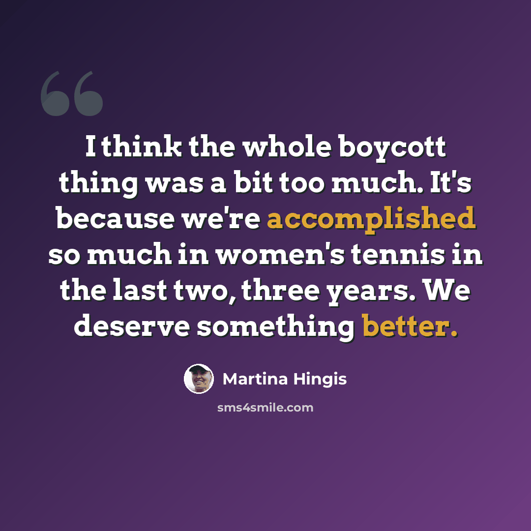 “I think the whole boycott thing was a bit too much. It's because we're accomplished so much in women's tennis in the last two, three years. We deserve something better.” quote by Martina Hingis