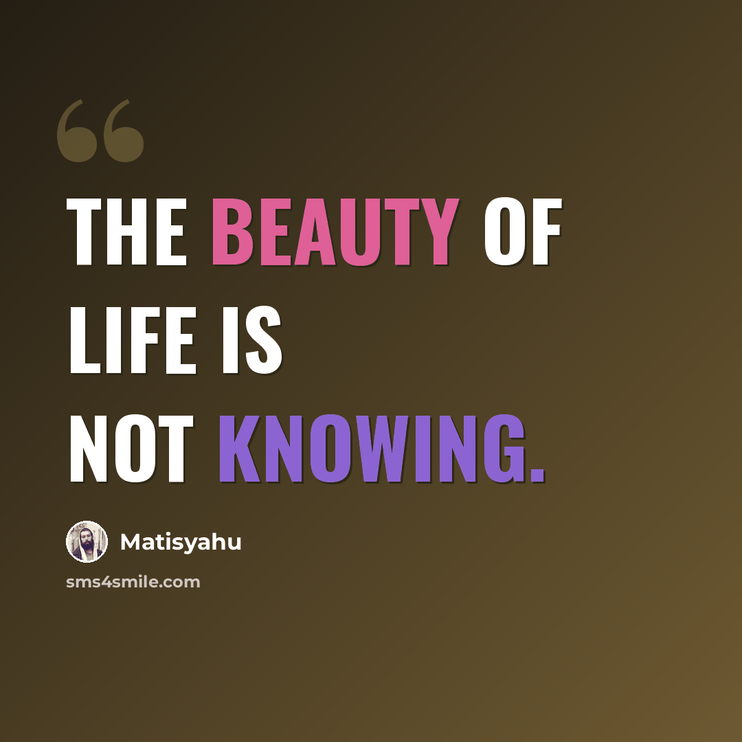 “The beauty of life is not knowing.” quote by Matisyahu