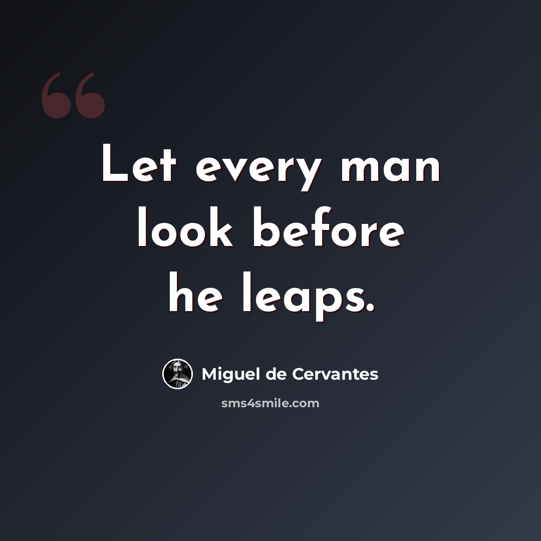 “Let every man look before he leaps.” quote by Miguel de Cervantes