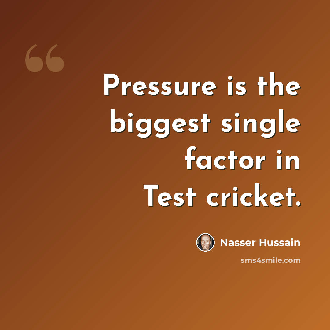“Pressure is the biggest single factor in Test cricket.” quote by Nasser Hussain