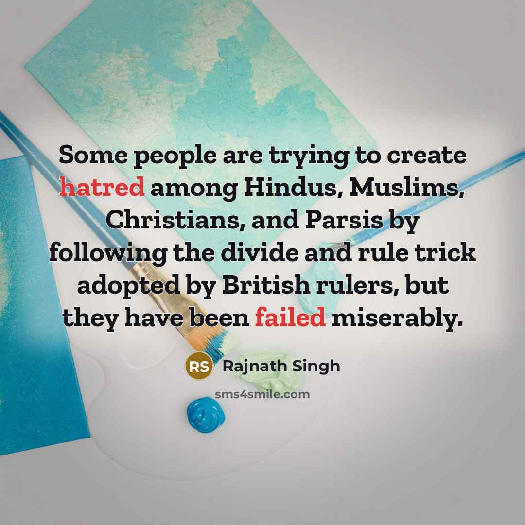 “Some people are trying to create hatred among Hindus, Muslims, Christians, and Parsis by following the divide and rule trick adopted by British rulers, but they have been failed miserably.” quote by Rajnath Singh