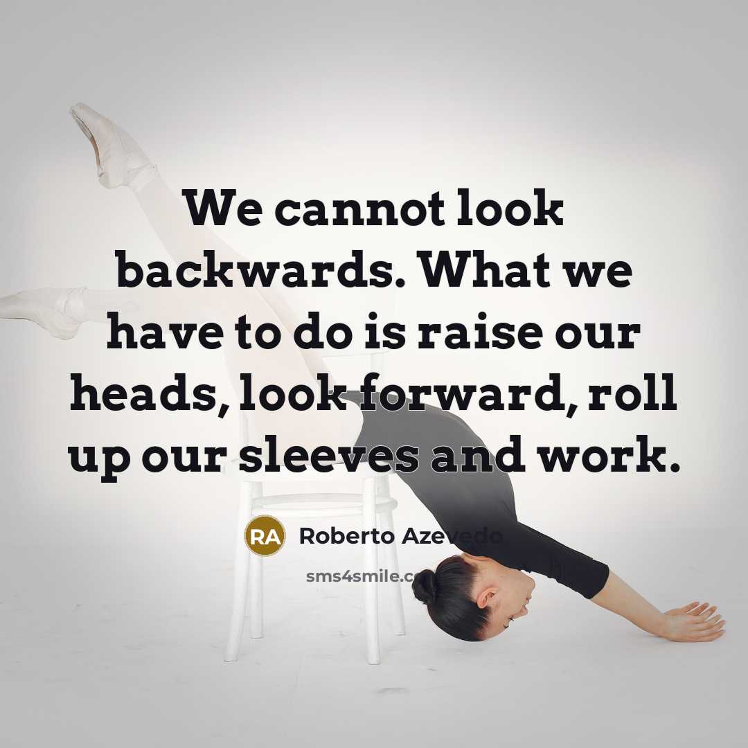 “We cannot look backwards. What we have to do is raise our heads, look forward, roll up our sleeves and work.” quote by Roberto Azevedo