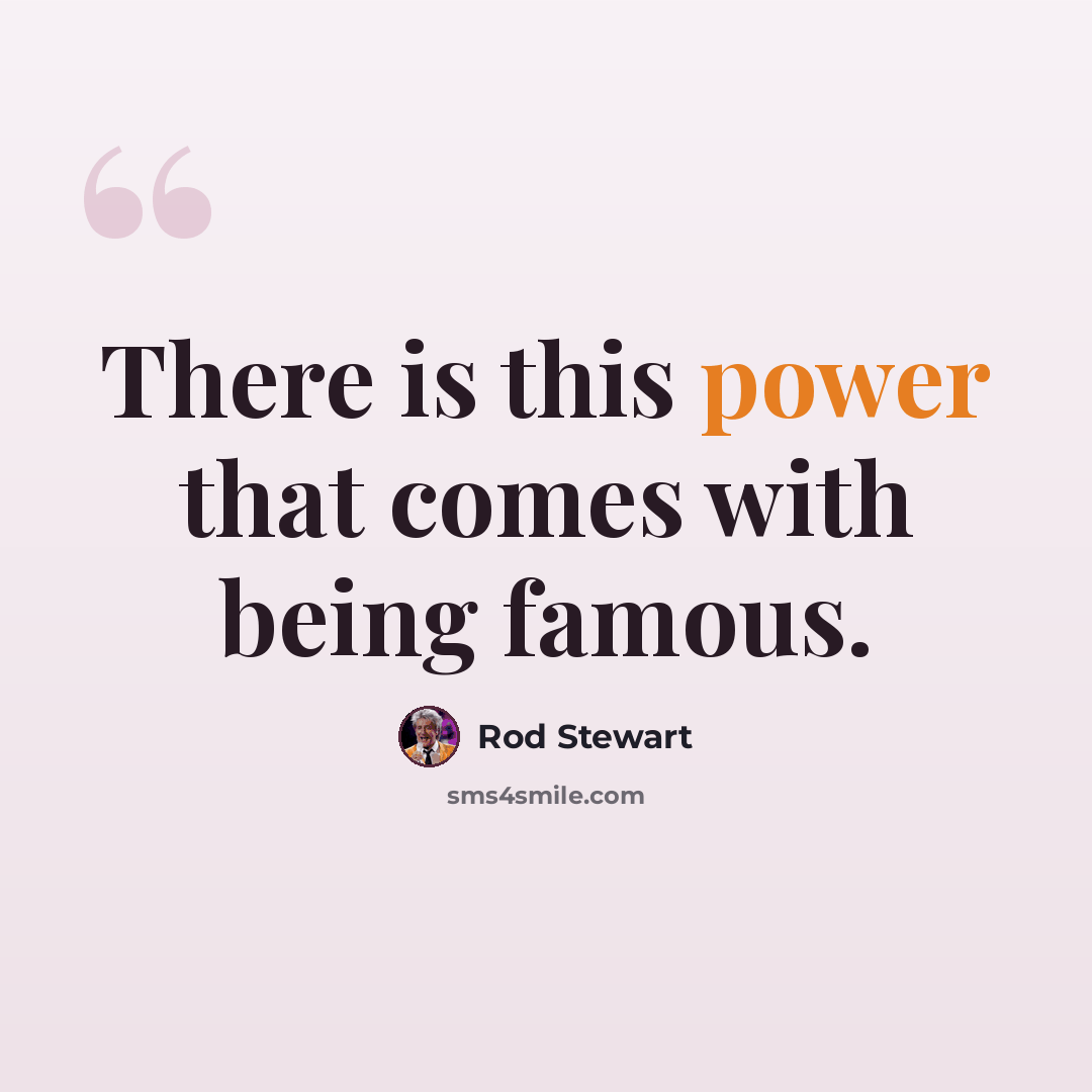 “There is this power that comes with being famous.” quote by Rod Stewart