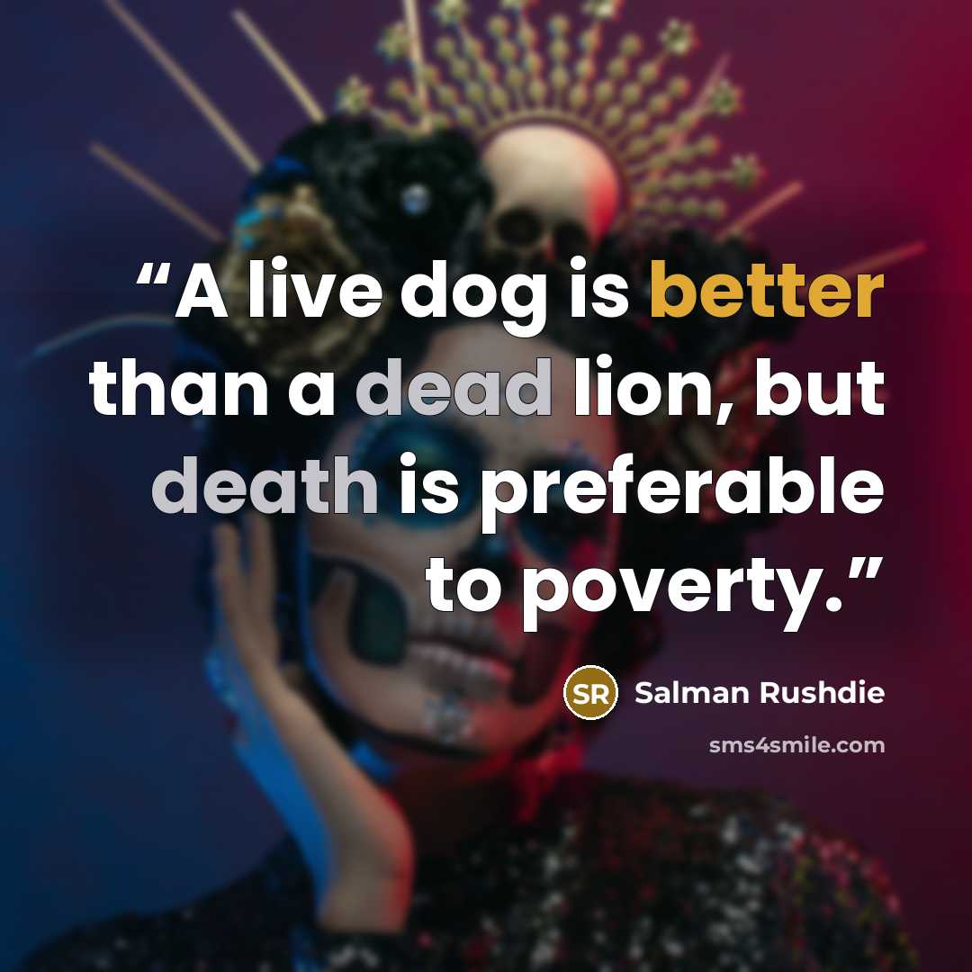 “A live dog is better than a dead lion, but death is preferable to poverty.” quote by Salman Rushdie