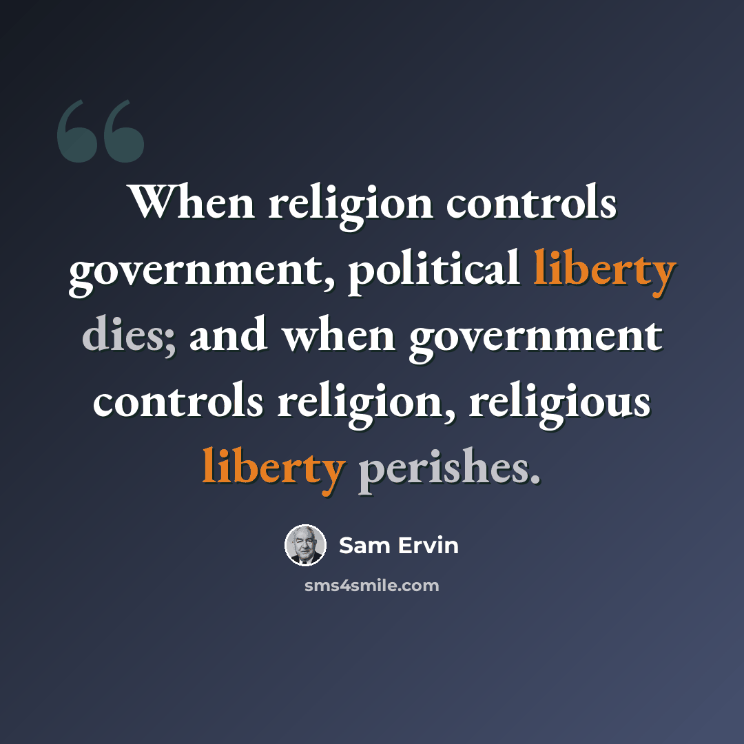 “When religion controls government, political liberty dies; and when government controls religion, religious liberty perishes.” quote by Sam Ervin