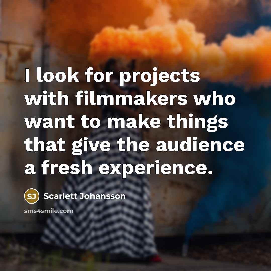 “I look for projects with filmmakers who want to make things that give the audience a fresh experience.” quote by Scarlett Johansson