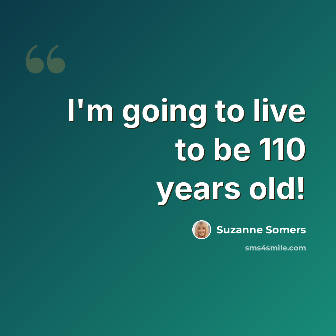 “I'm going to live to be 110 years old!” quote by Suzanne Somers