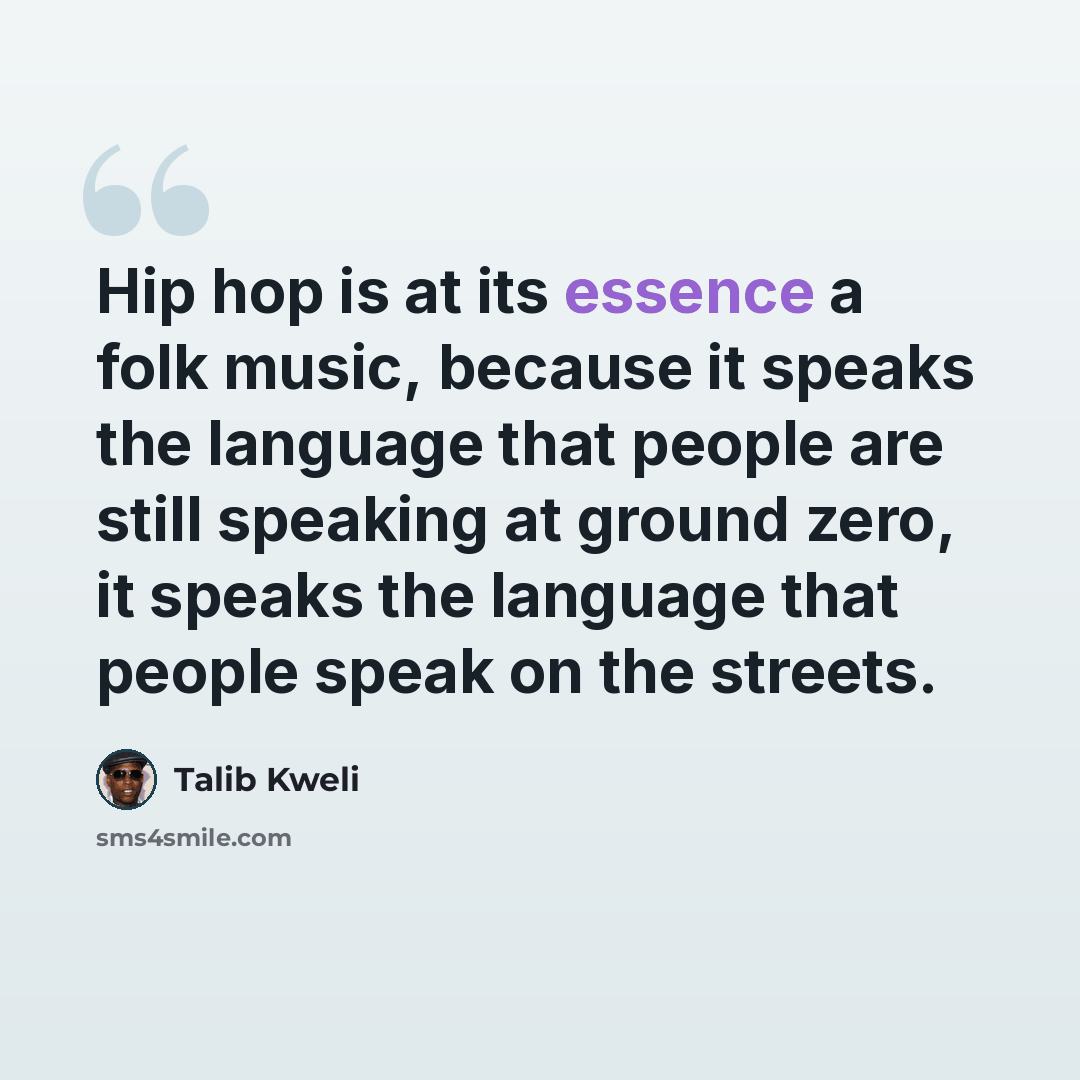 “Hip hop is at its essence a folk music, because it speaks the language that people are still speaking at ground zero, it speaks the language that people speak on the streets.” quote by Talib Kweli