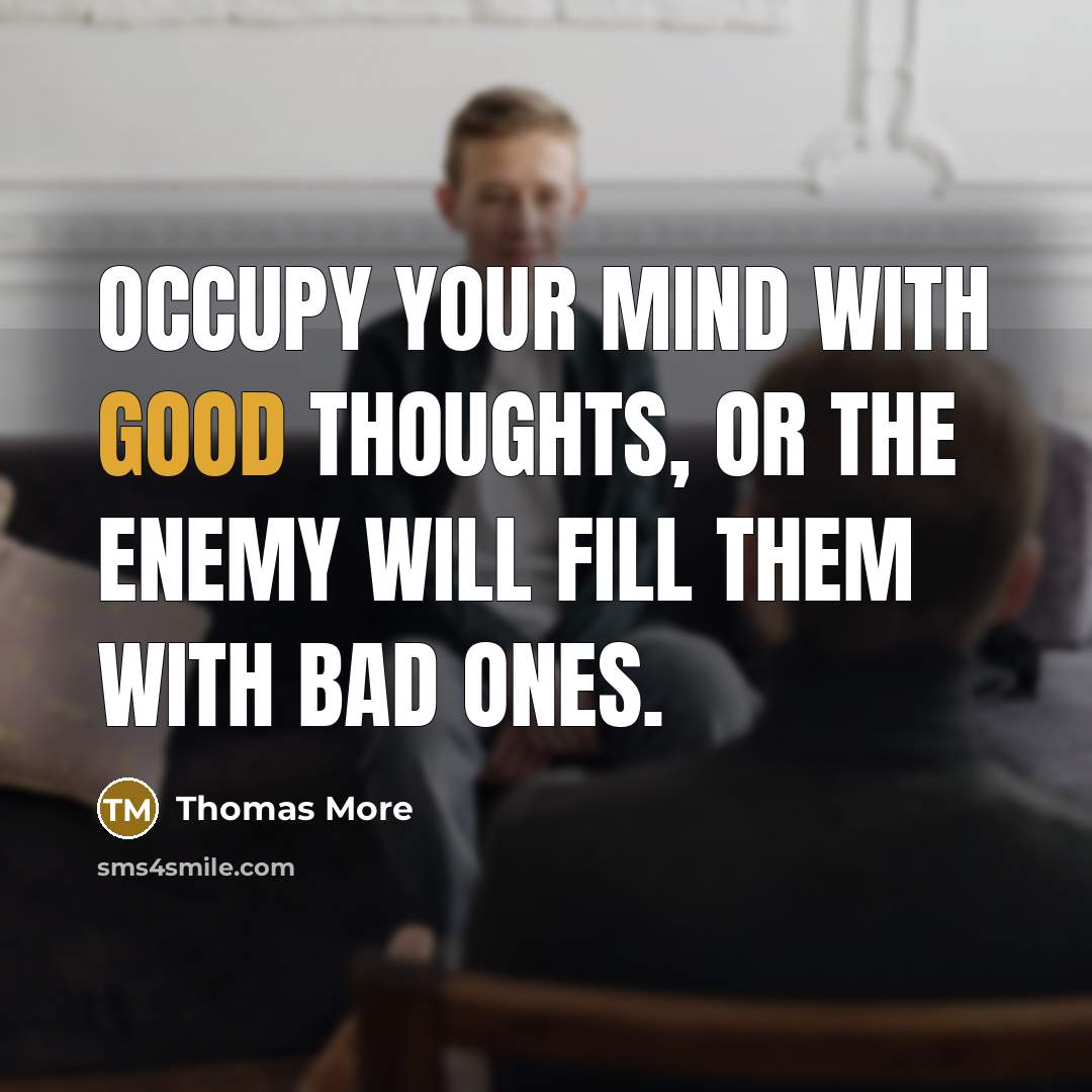 “Occupy your mind with good thoughts, or the enemy will fill them with bad ones.” quote by Thomas More