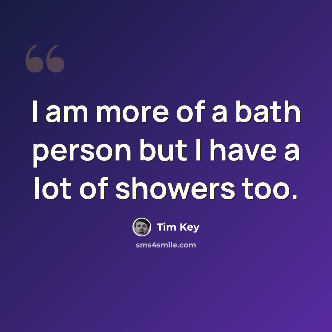 “I am more of a bath person but I have a lot of showers too.” quote by Tim Key