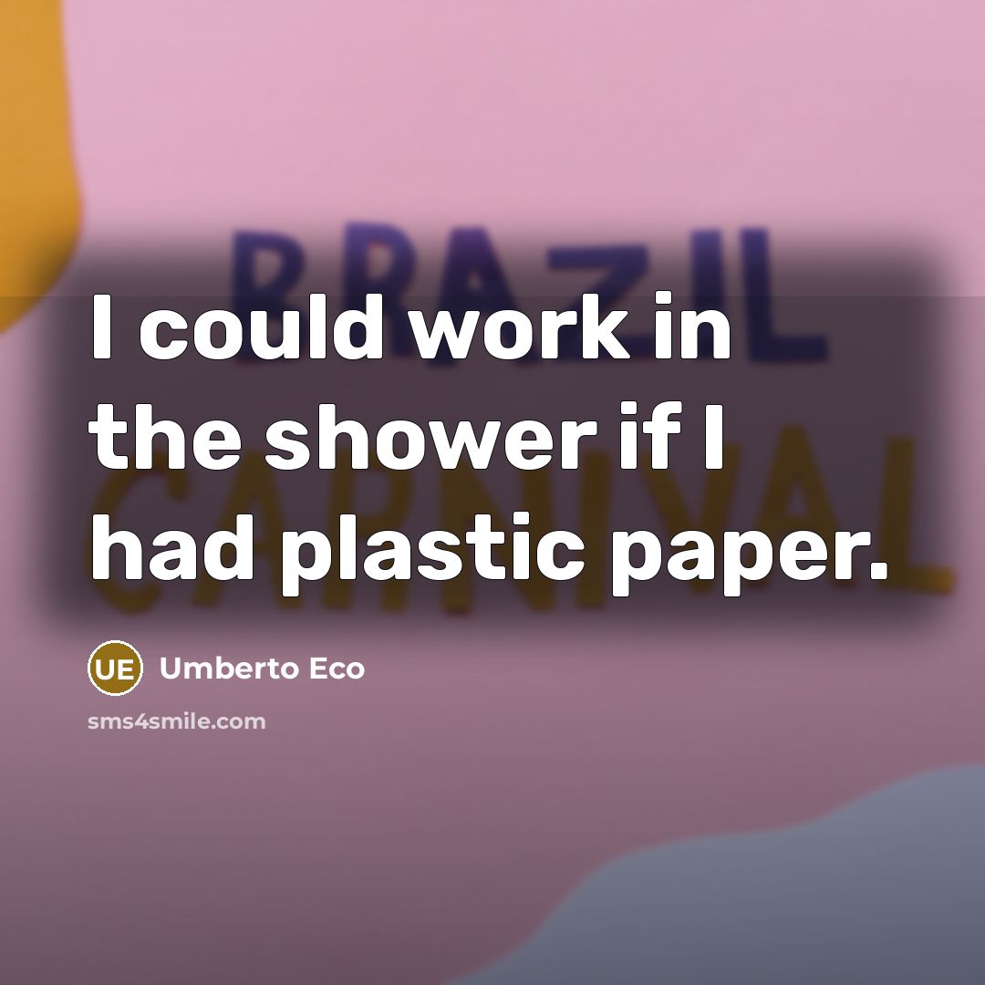 “I could work in the shower if I had plastic paper.” quote by Umberto Eco