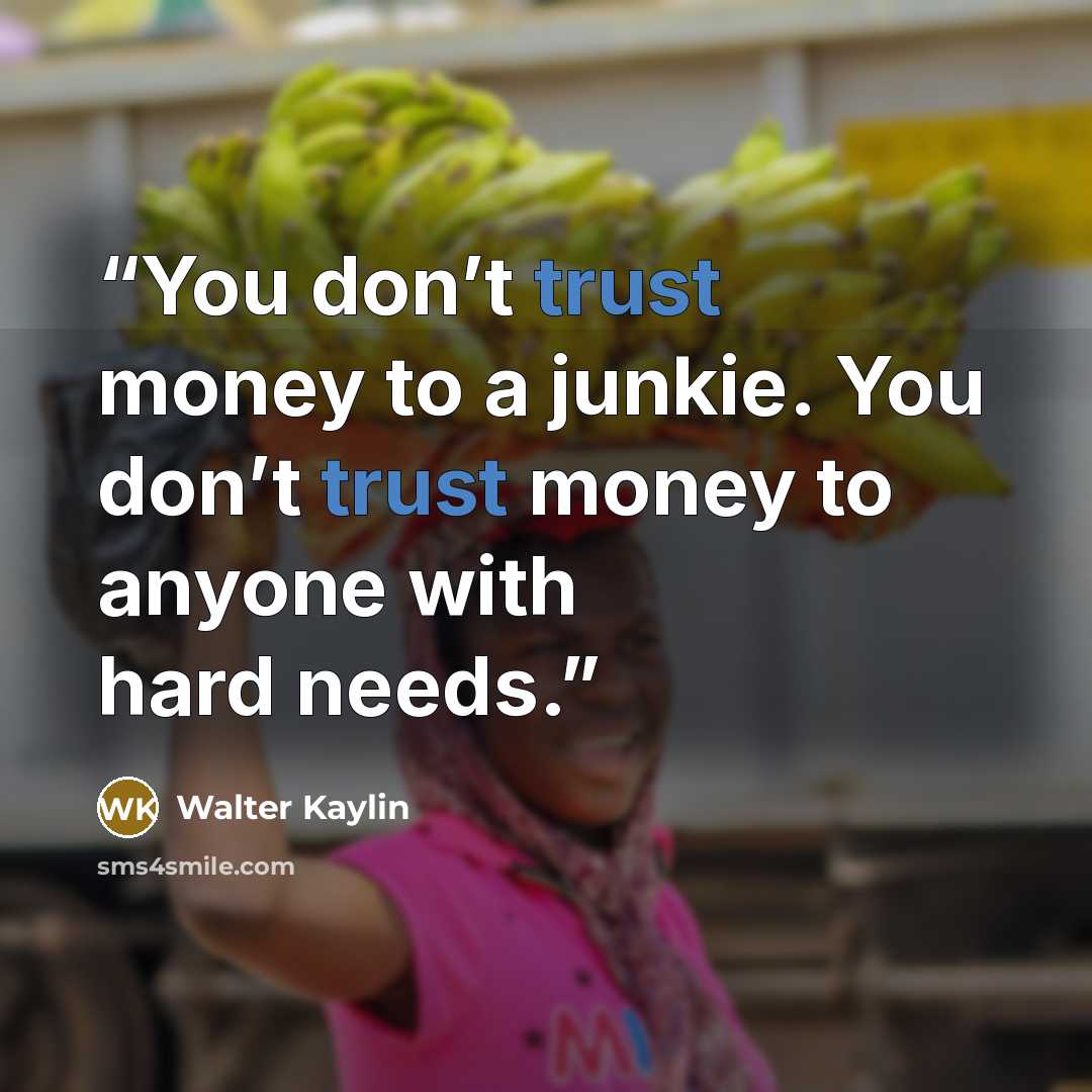 “You don’t trust money to a junkie. You don’t trust money to anyone with hard needs.” quote by Walter Kaylin