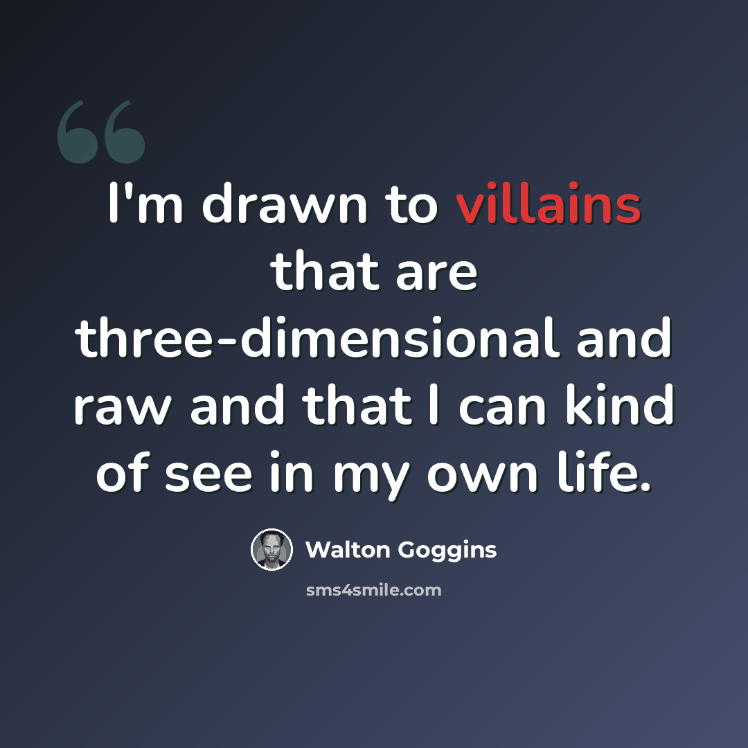 “I'm drawn to villains that are three-dimensional and raw and that I can kind of see in my own life.” quote by Walton Goggins