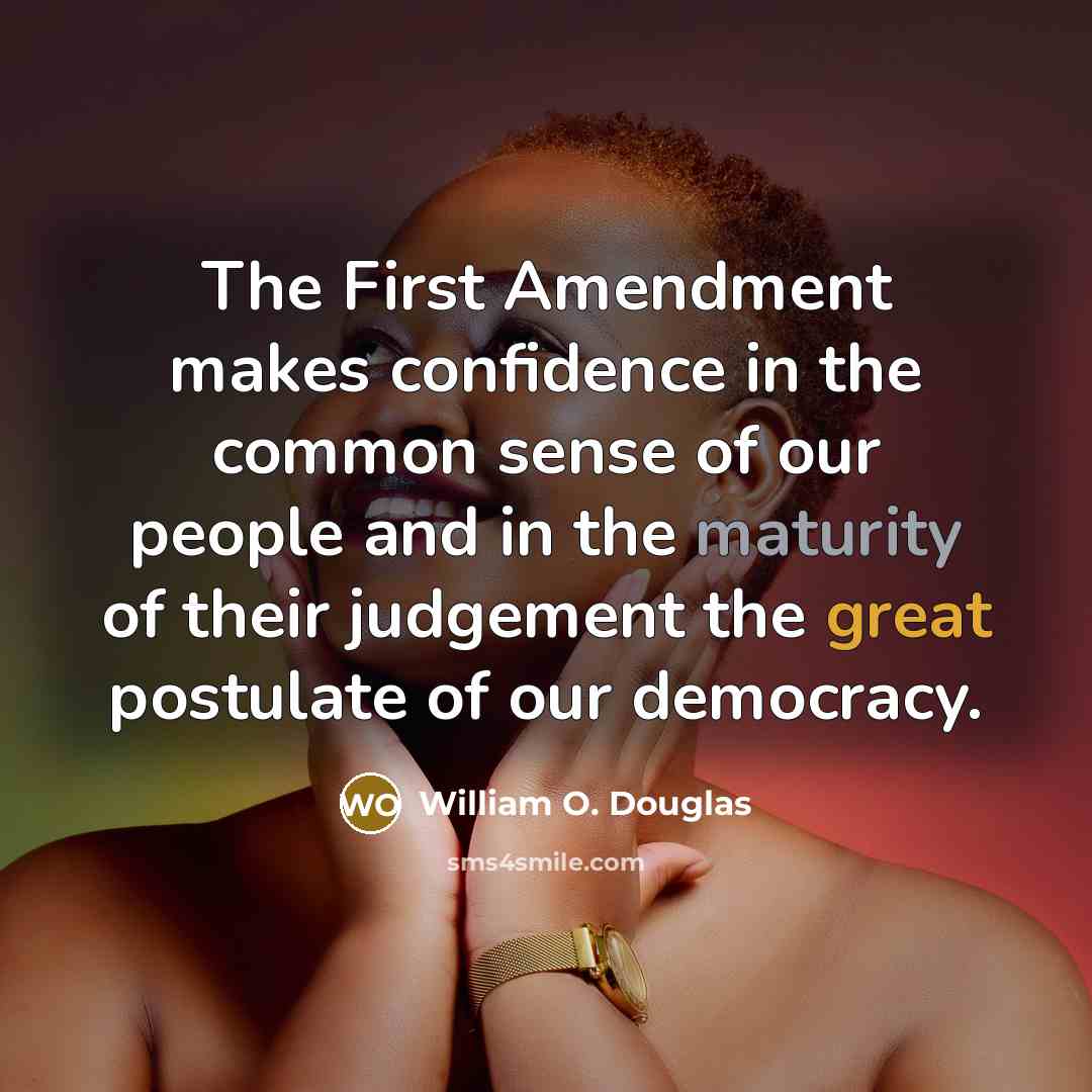 “The First Amendment makes confidence in the common sense of our people and in the maturity of their judgement the great postulate of our democracy.” quote by William O. Douglas