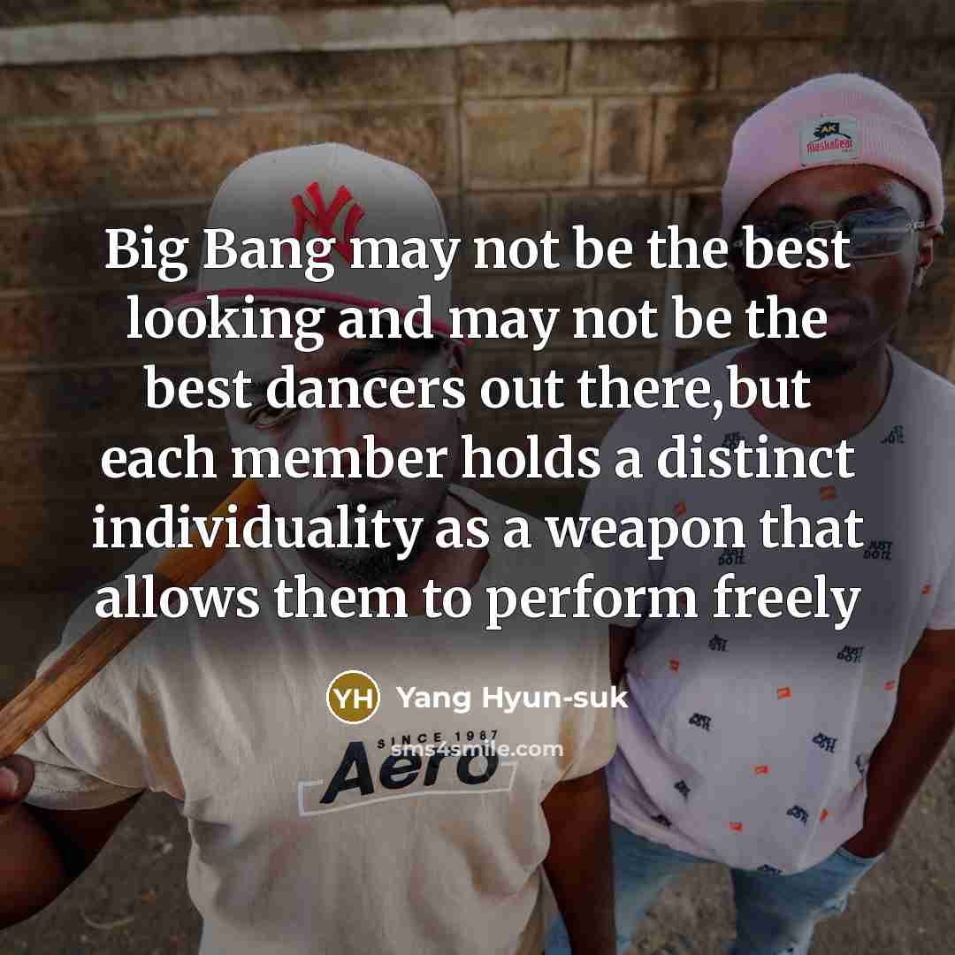 “Big Bang may not be the best looking and may not be the best dancers out there,but each member holds a distinct individuality as a weapon that allows them to perform freely” quote by Yang Hyun-suk