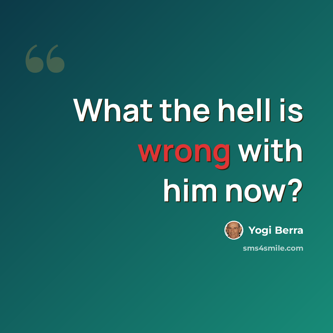 “What the hell is wrong with him now?” quote by Yogi Berra