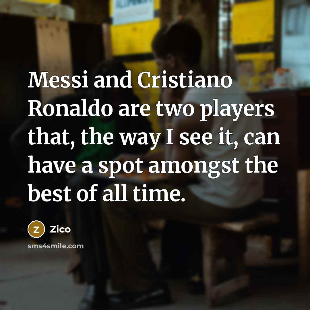 “Messi and Cristiano Ronaldo are two players that, the way I see it, can have a spot amongst the best of all time.” quote by Zico