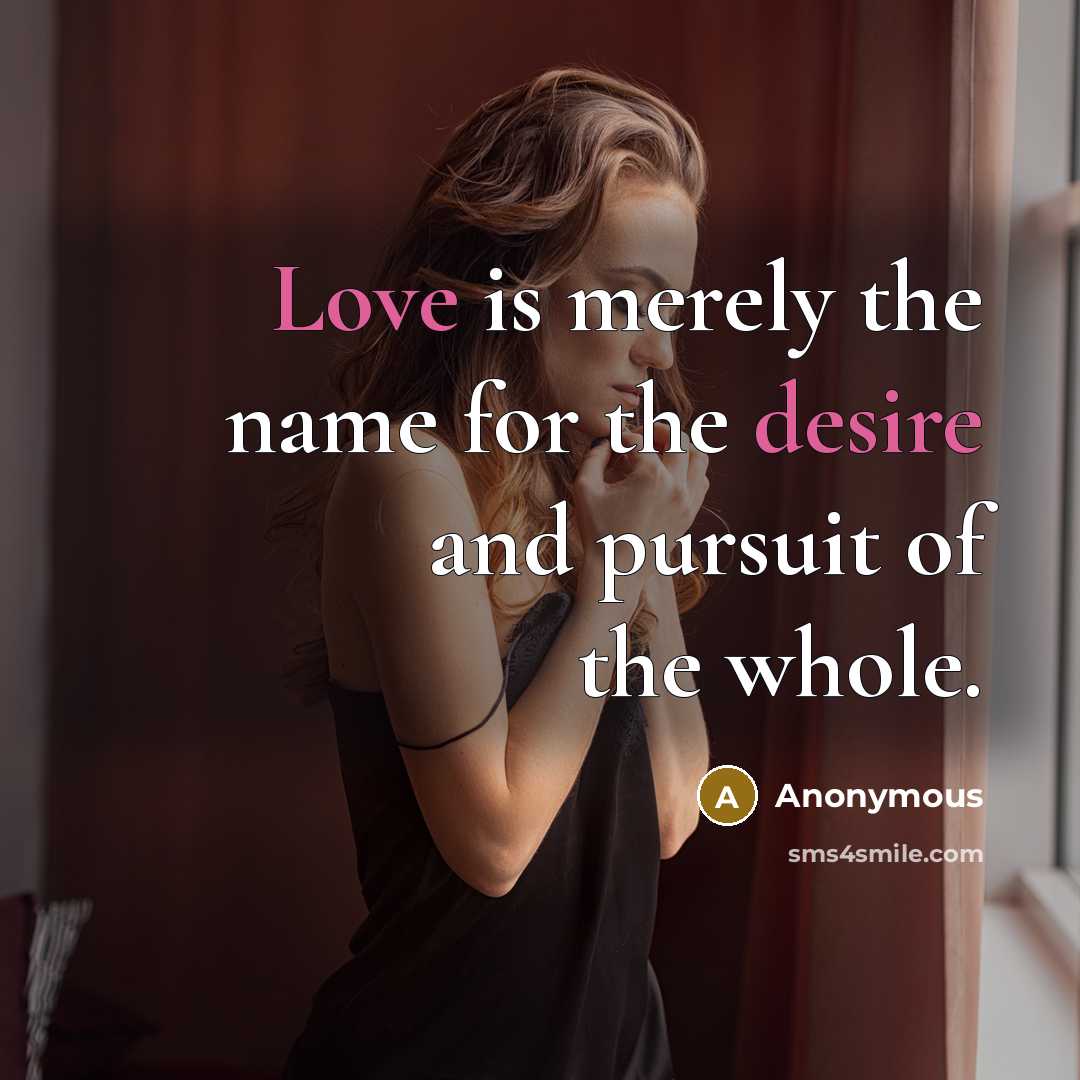 “Love is merely the name for the desire and pursuit of the whole.” quote by Anonymous