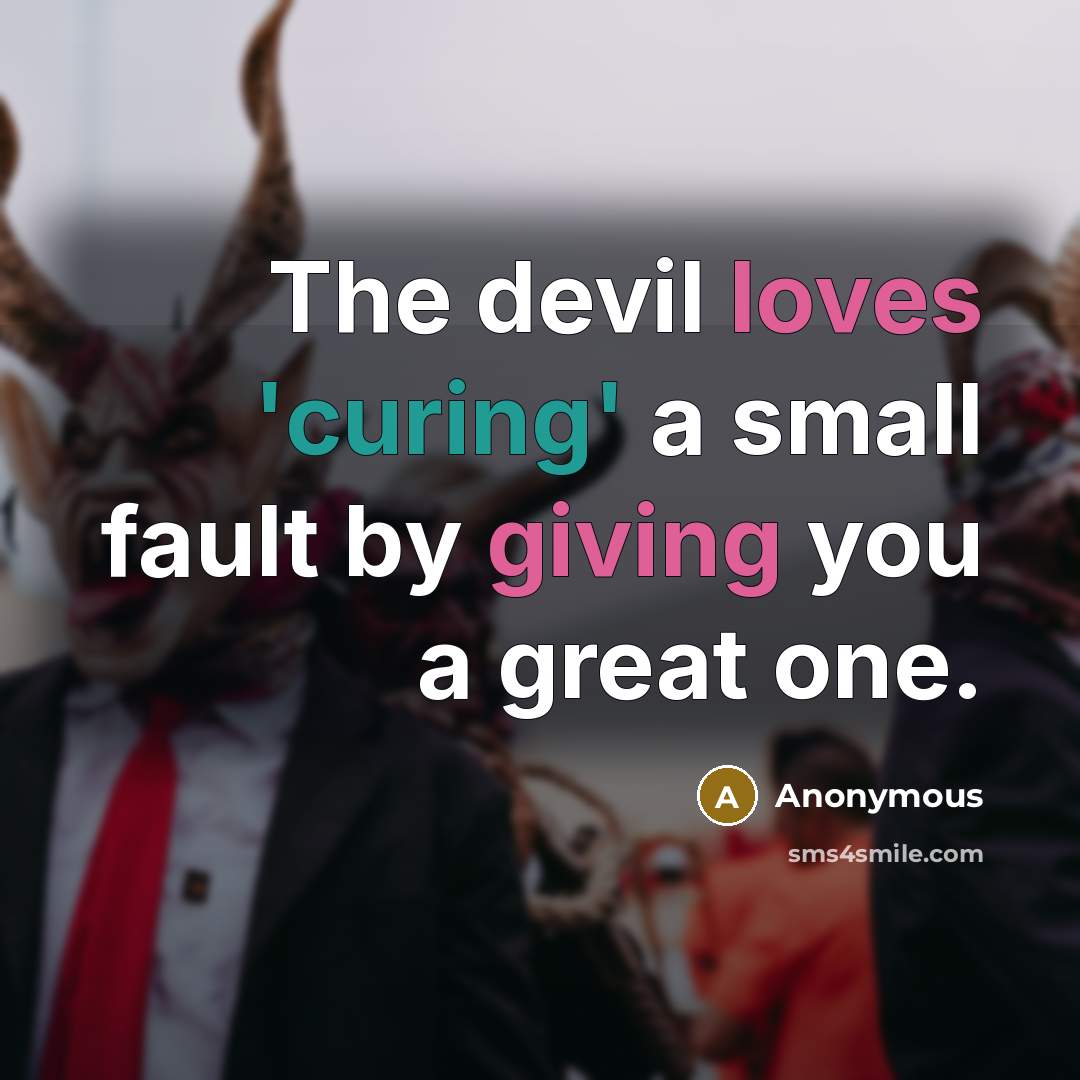 “The devil loves 'curing' a small fault by giving you a great one.” quote by Anonymous