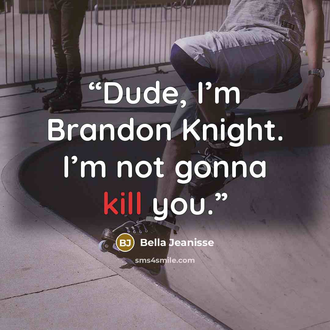 “Dude, I’m Brandon Knight. I’m not gonna kill you.” quote by Bella Jeanisse