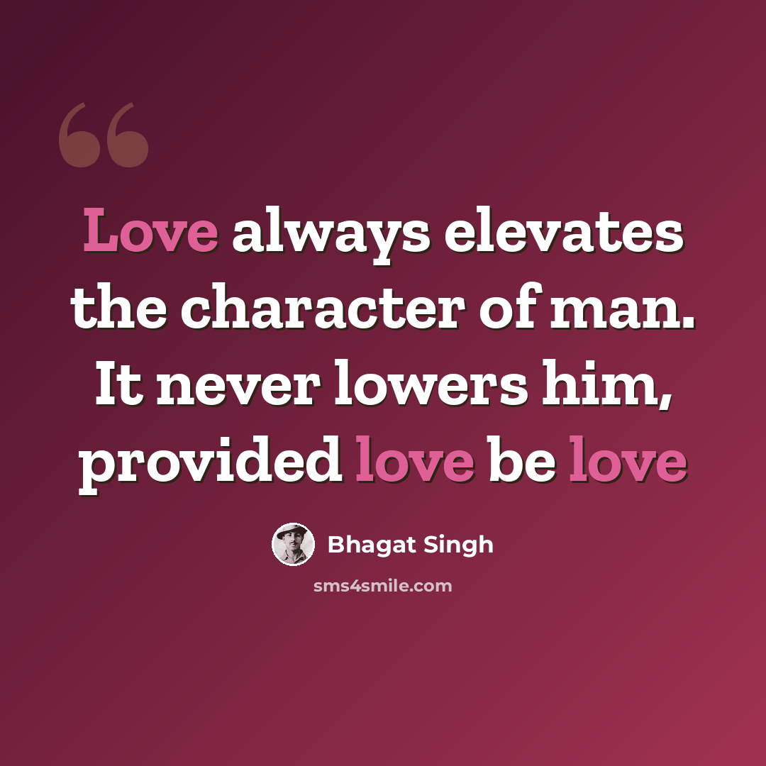 “Love always elevates the character of man. It never lowers him, provided love be love” quote by Bhagat Singh