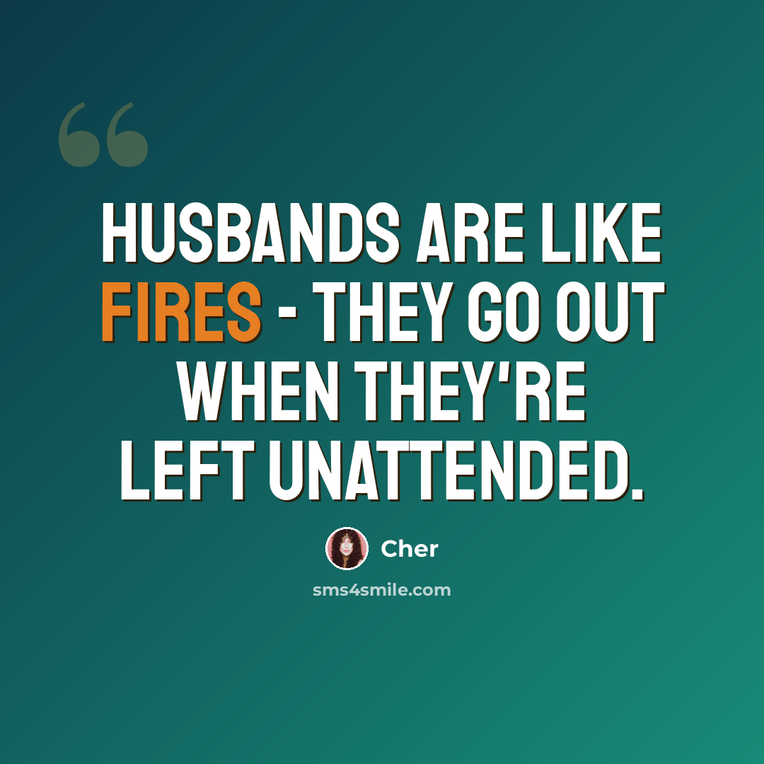 “Husbands are like fires - they go out when they're left unattended.” quote by Cher