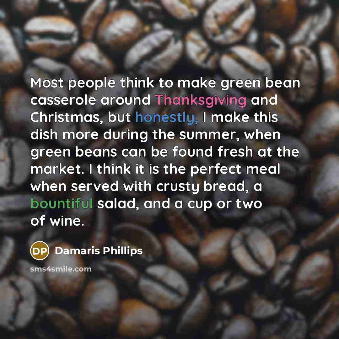“Most people think to make green bean casserole around Thanksgiving and Christmas, but honestly, I make this dish more during the summer, when green beans can be found fresh at the market. I think it is the perfect meal when served with crusty bread, a bountiful salad, and a cup or two of wine.” quote by Damaris Phillips