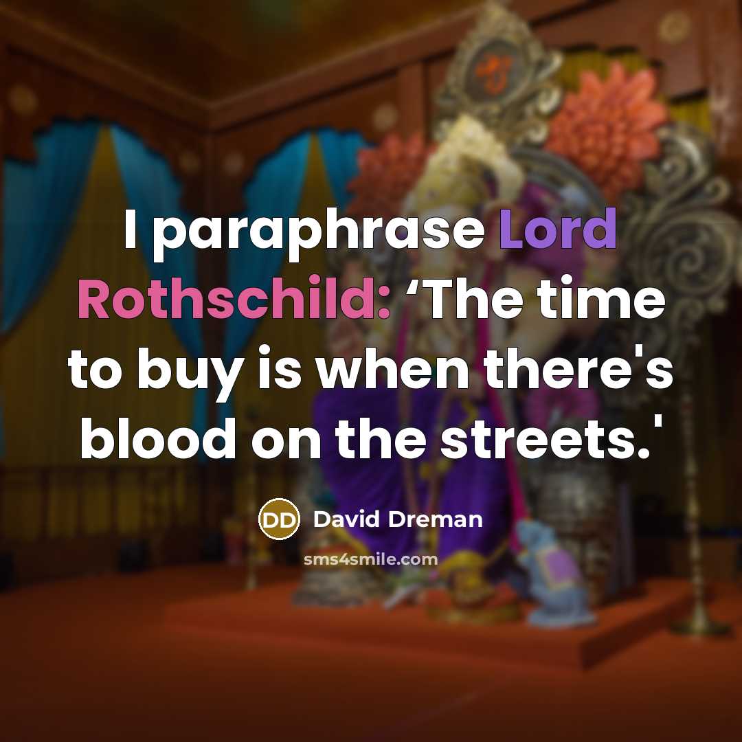 “I paraphrase Lord Rothschild: ‘The time to buy is when there's blood on the streets.'” quote by David Dreman