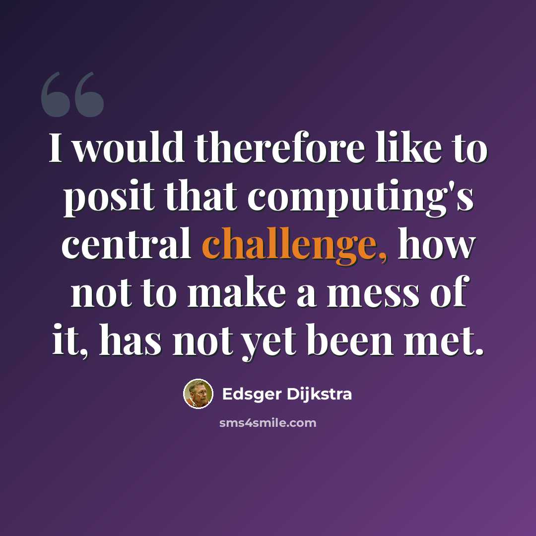 “I would therefore like to posit that computing's central challenge, how not to make a mess of it, has not yet been met.” quote by Edsger Dijkstra
