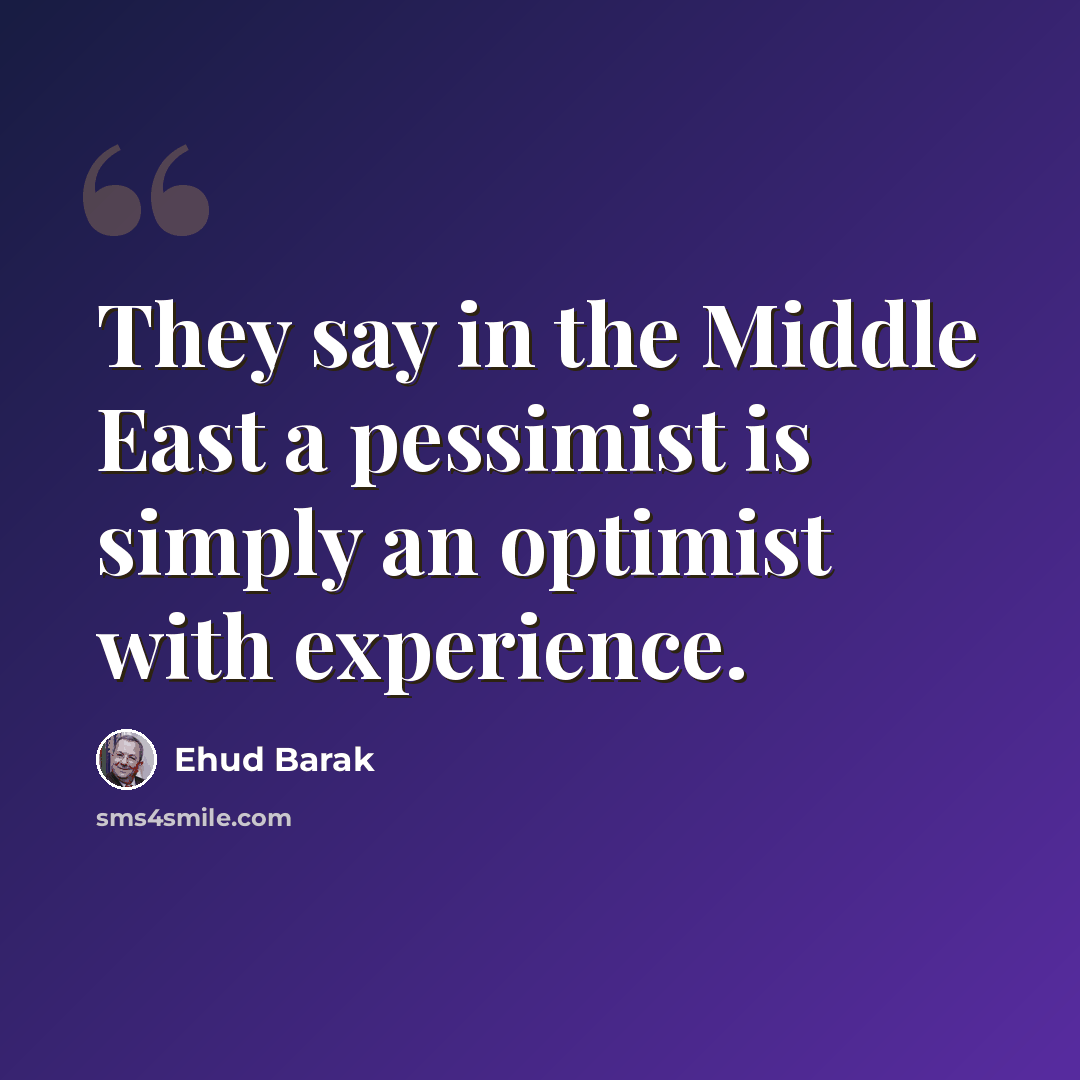 “They say in the Middle East a pessimist is simply an optimist with experience.” quote by Ehud Barak