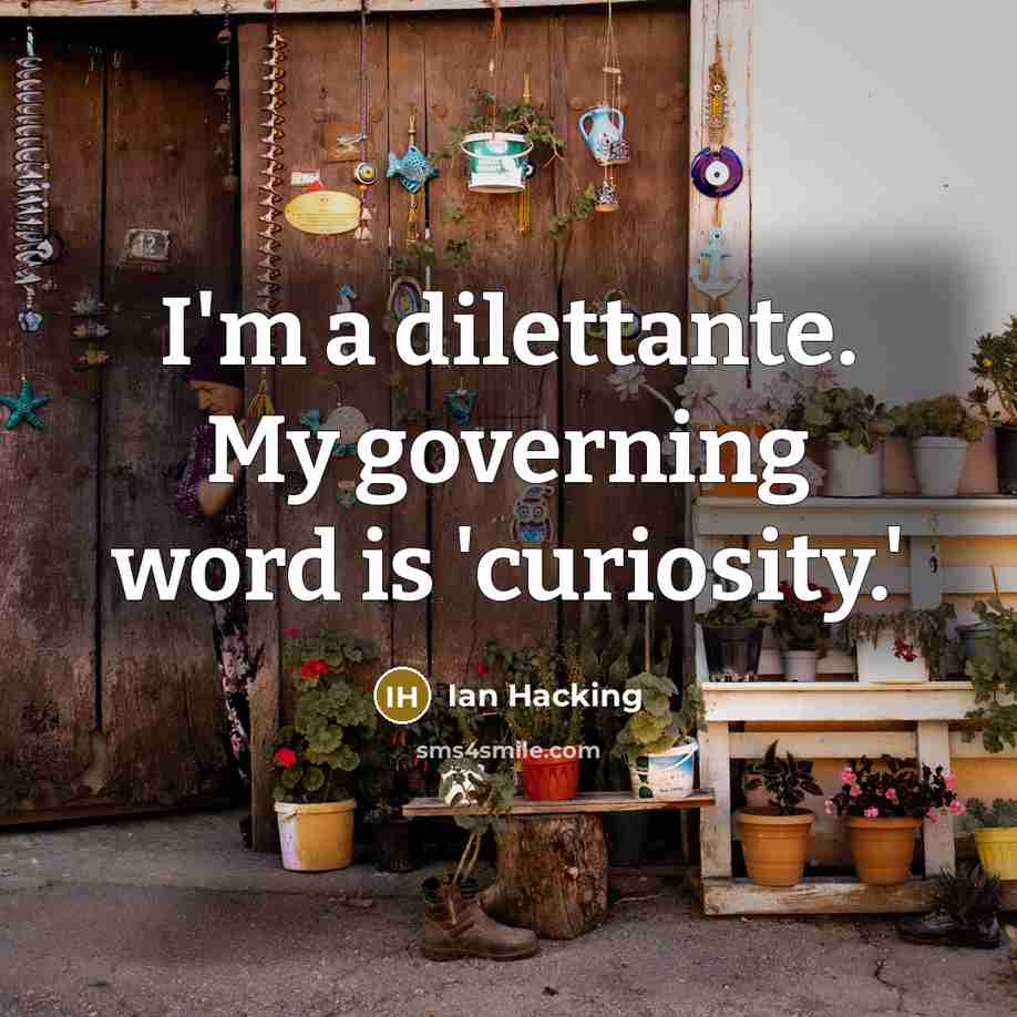 “I'm a dilettante. My governing word is 'curiosity.'” quote by Ian Hacking