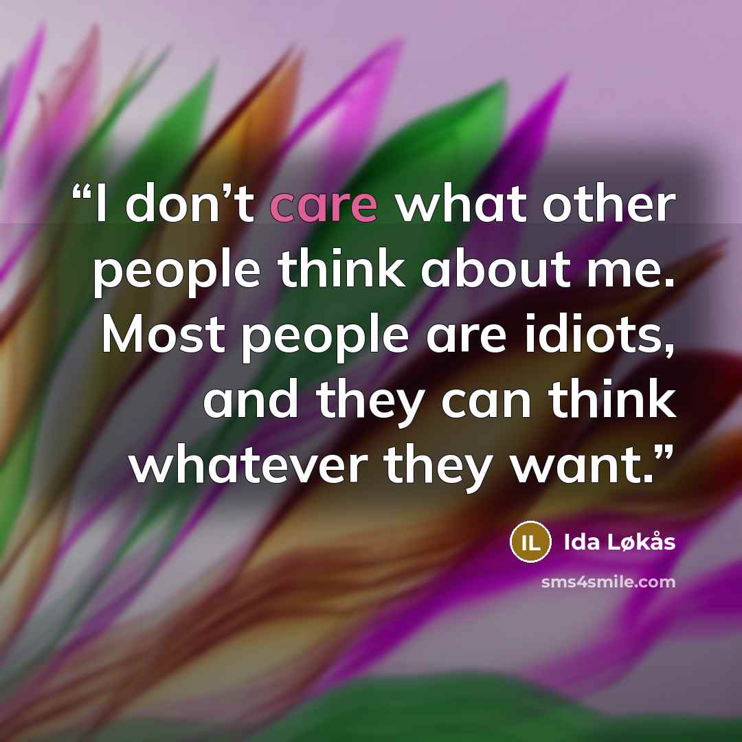 “I don’t care what other people think about me. Most people are idiots, and they can think whatever they want.” quote by Ida Løkås
