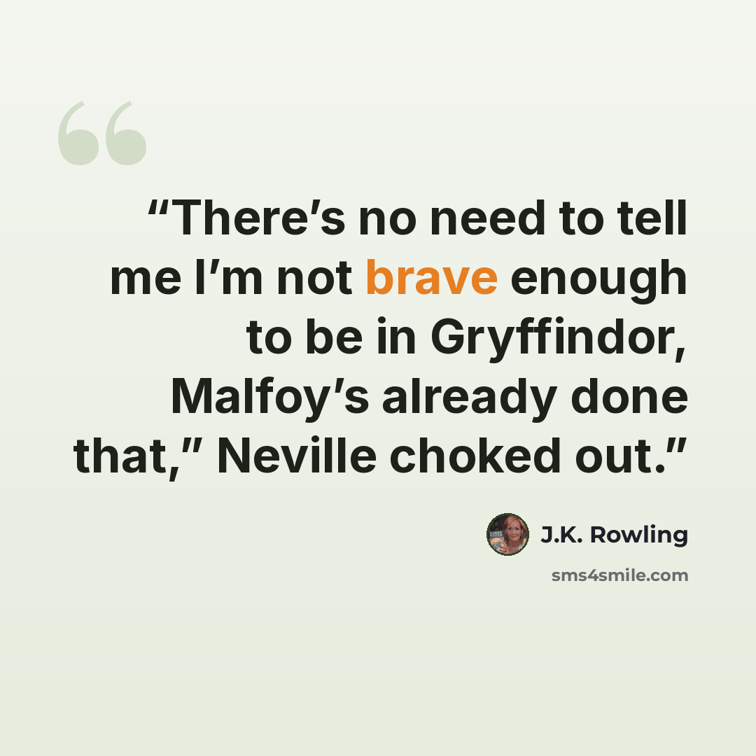 “There’s no need to tell me I’m not brave enough to be in Gryffindor, Malfoy’s already done that,” Neville choked out.” quote by J.K. Rowling