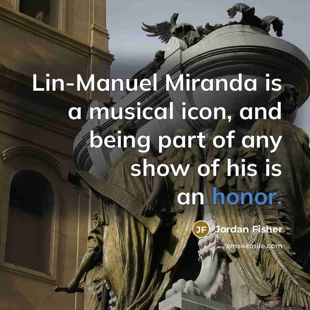 “Lin-Manuel Miranda is a musical icon, and being part of any show of his is an honor.” quote by Jordan Fisher