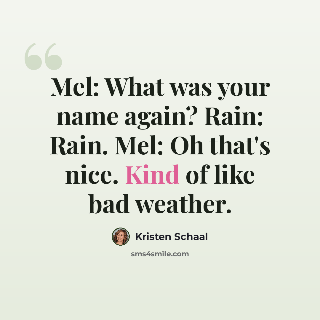 “Mel: What was your name again? Rain: Rain. Mel: Oh that's nice. Kind of like bad weather.” quote by Kristen Schaal