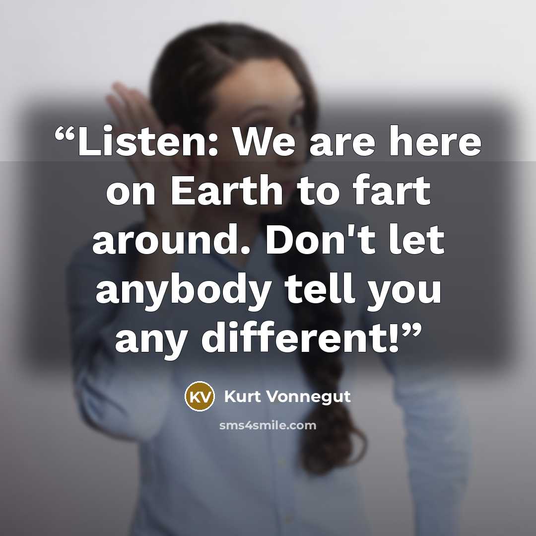 “Listen: We are here on Earth to fart around. Don't let anybody tell you any different!” quote by Kurt Vonnegut
