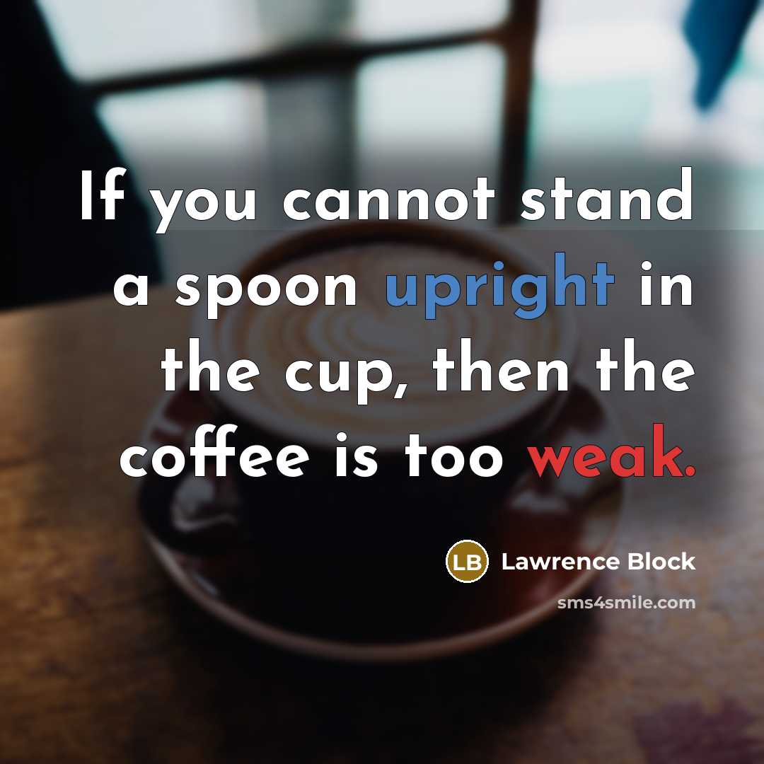 “If you cannot stand a spoon upright in the cup, then the coffee is too weak.” quote by Lawrence Block