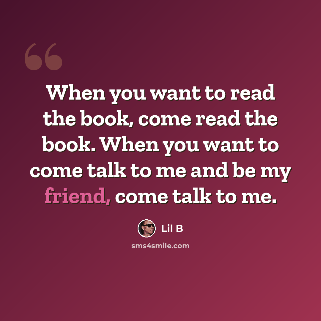 “When you want to read the book, come read the book. When you want to come talk to me and be my friend, come talk to me.” quote by Lil B
