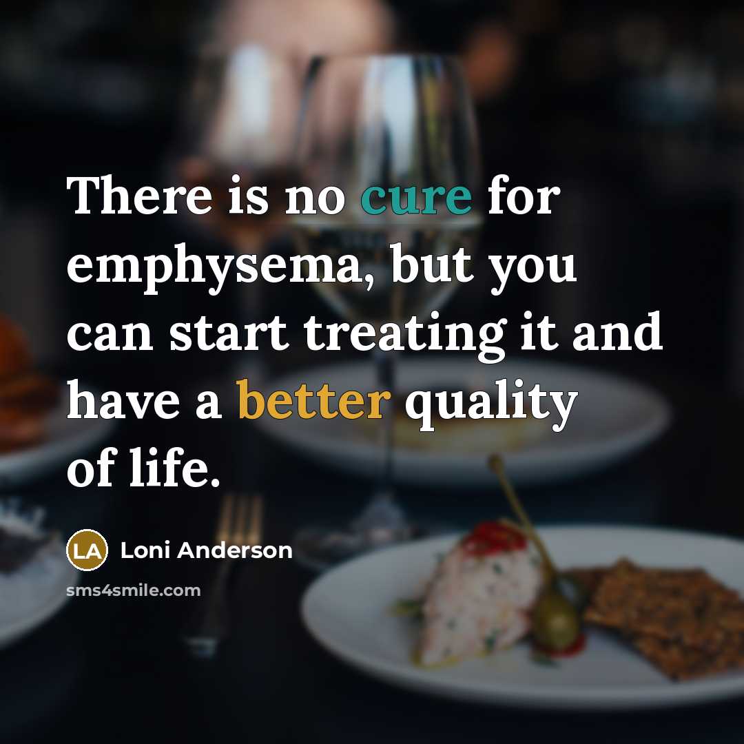 “There is no cure for emphysema, but you can start treating it and have a better quality of life.” quote by Loni Anderson